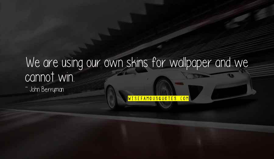 Wallpaper In Quotes By John Berryman: We are using our own skins for wallpaper Wallpaper In Quotes By John Berryman: We are using our own skins for wallpaper