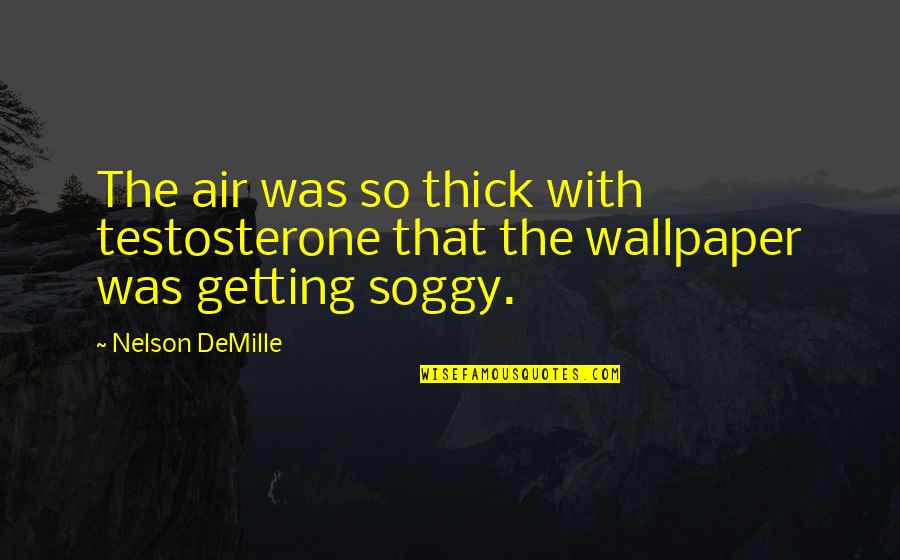 Wallpaper Quotes By Nelson DeMille: The air was so thick with testosterone that