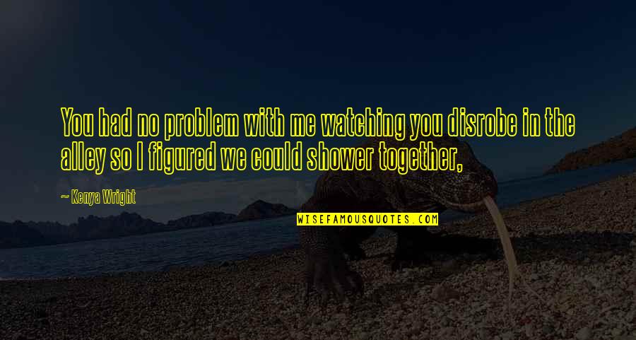 Wallpapers For Desktop With Inspirational Quotes By Kenya Wright: You had no problem with me watching you Wallpapers For Desktop With Inspirational Quotes By Kenya Wright: You had no problem with me watching you