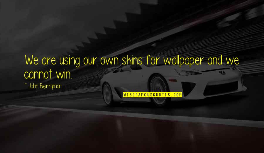 Wallpaper's Quotes By John Berryman: We are using our own skins for wallpaper