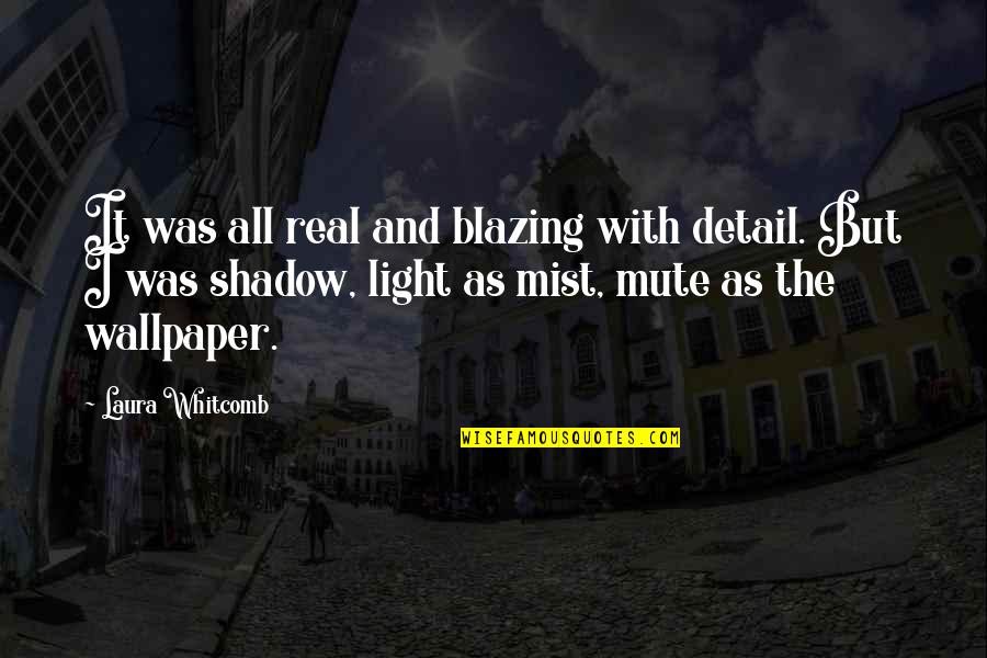 Wallpaper's Quotes By Laura Whitcomb: It was all real and blazing with detail.