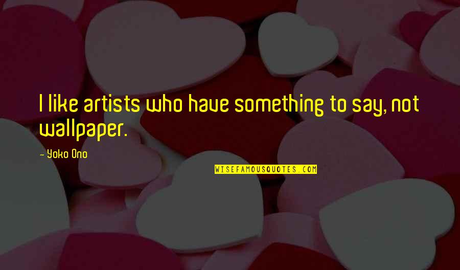 Wallpaper's Quotes By Yoko Ono: I like artists who have something to say,