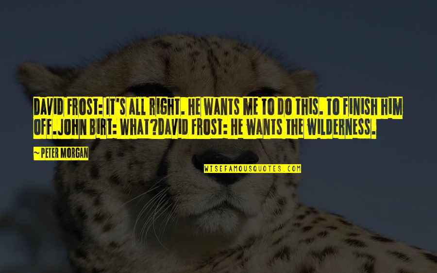 Wallrabenstein Quotes By Peter Morgan: David Frost: It's all right. He wants me Wallrabenstein Quotes By Peter Morgan: David Frost: It's all right. He wants me
