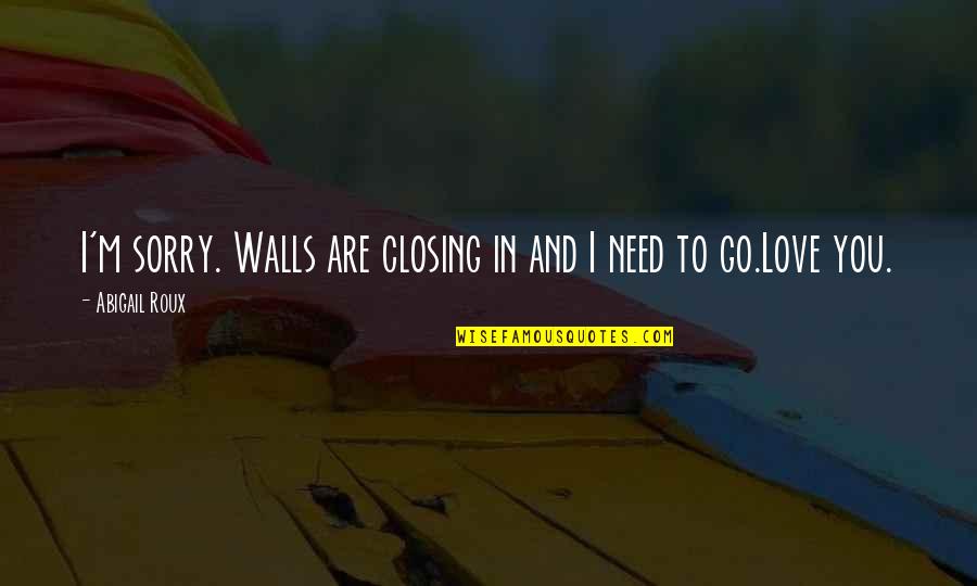 Walls And Love Quotes By Abigail Roux: I'm sorry. Walls are closing in and I Walls And Love Quotes By Abigail Roux: I'm sorry. Walls are closing in and I