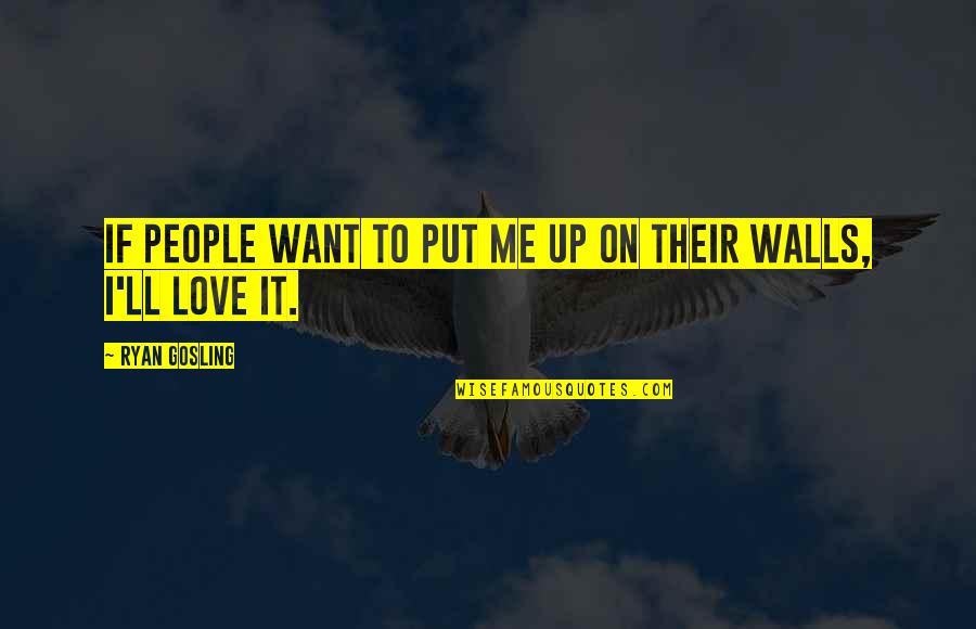 Walls And Love Quotes By Ryan Gosling: If people want to put me up on Walls And Love Quotes By Ryan Gosling: If people want to put me up on