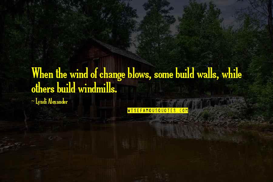 Walls Are Build Quotes By Lyndi Alexander: When the wind of change blows, some build