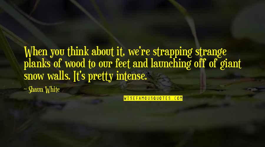 Walls Are Up Quotes By Shaun White: When you think about it, we're strapping strange