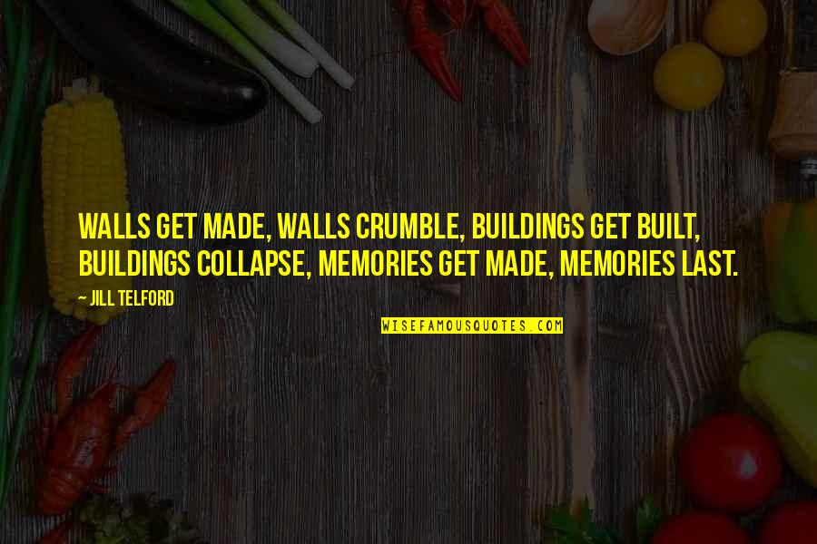 Walls Crumble Quotes By Jill Telford: Walls get made, walls crumble, buildings get built, Walls Crumble Quotes By Jill Telford: Walls get made, walls crumble, buildings get built,
