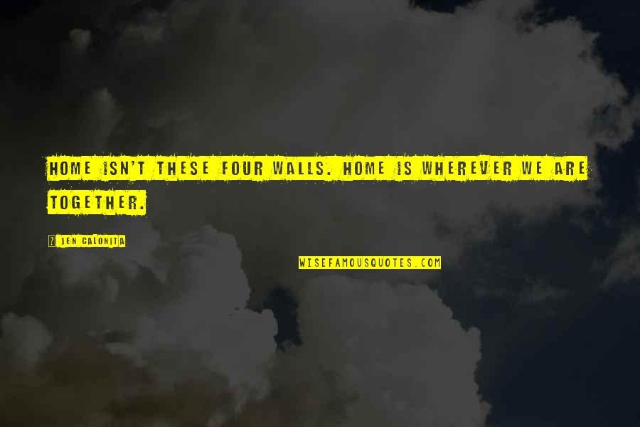 Walls In Life Quotes By Jen Calonita: Home isn't these four walls. Home is wherever