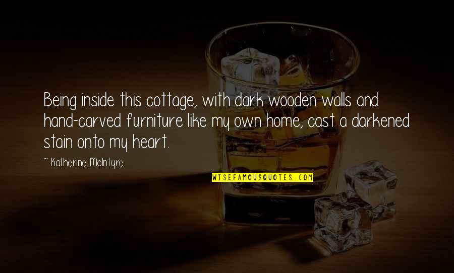 Walls Of The Heart Quotes By Katherine McIntyre: Being inside this cottage, with dark wooden walls Walls Of The Heart Quotes By Katherine McIntyre: Being inside this cottage, with dark wooden walls