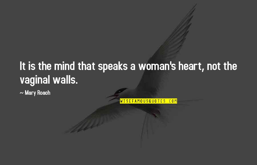 Walls Of The Heart Quotes By Mary Roach: It is the mind that speaks a woman's