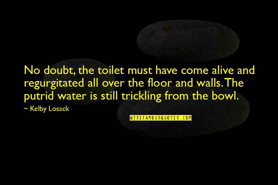 Walls Of Water Quotes By Kelby Losack: No doubt, the toilet must have come alive Walls Of Water Quotes By Kelby Losack: No doubt, the toilet must have come alive