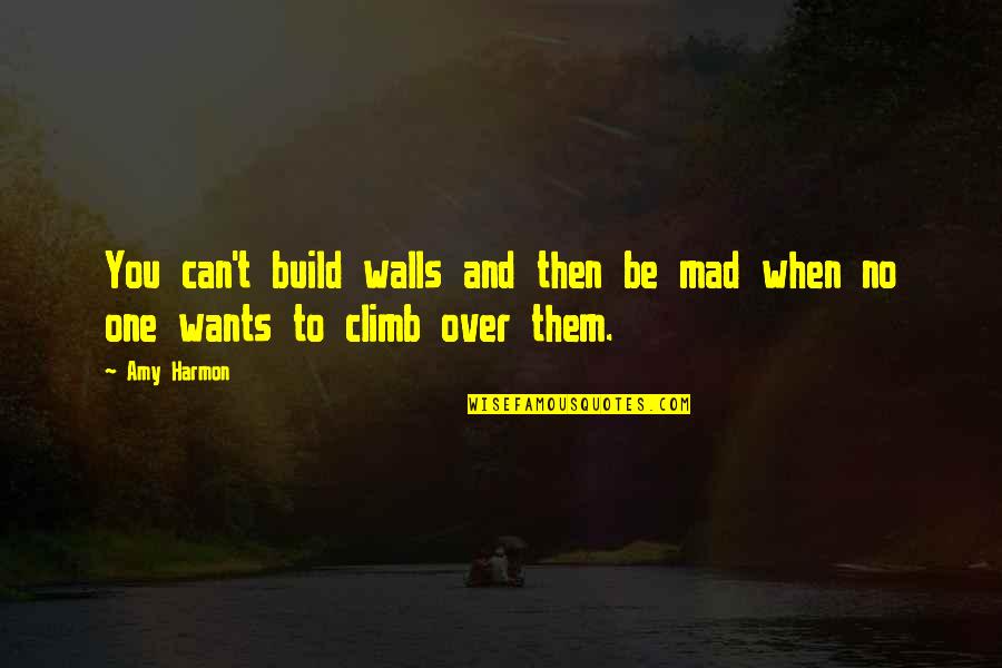 Walls Quotes By Amy Harmon: You can't build walls and then be mad