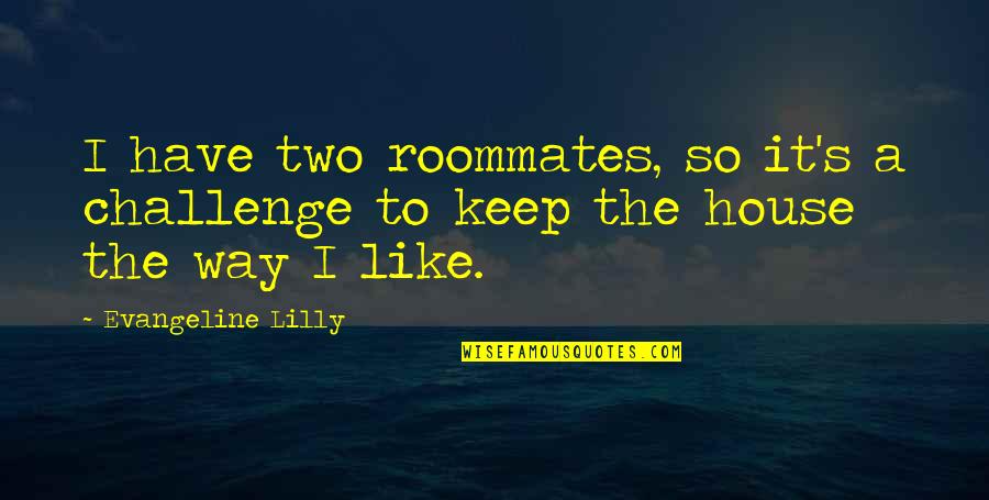 Walls Quotes Quotes By Evangeline Lilly: I have two roommates, so it's a challenge