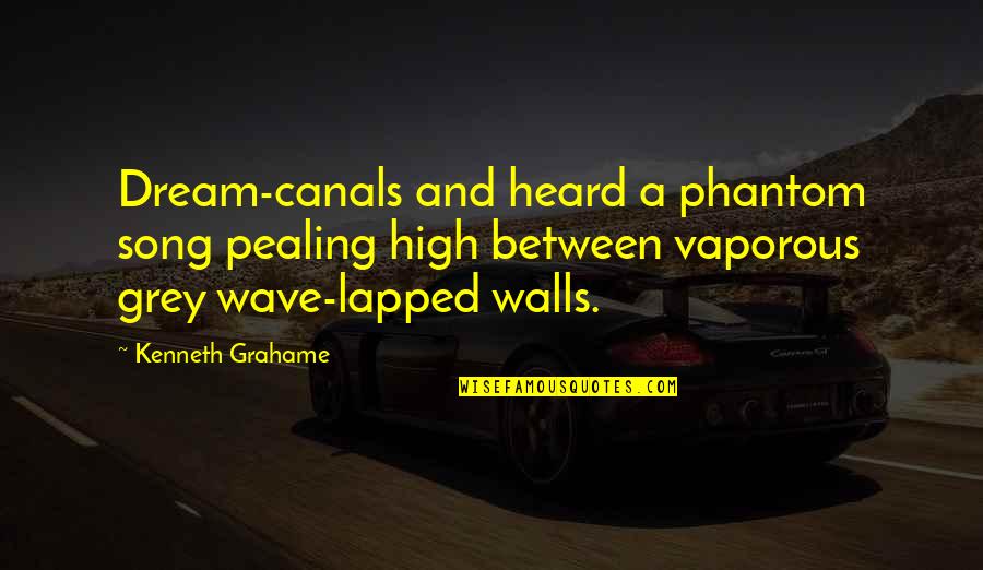 Walls The Song Quotes By Kenneth Grahame: Dream-canals and heard a phantom song pealing high Walls The Song Quotes By Kenneth Grahame: Dream-canals and heard a phantom song pealing high