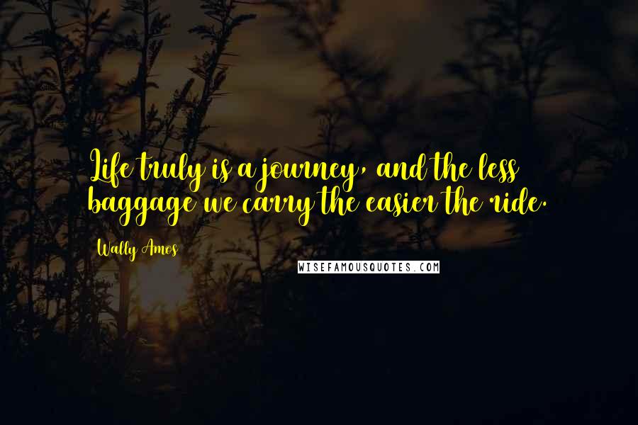 Wally Amos quotes: Life truly is a journey, and the less baggage we carry the easier the ride.