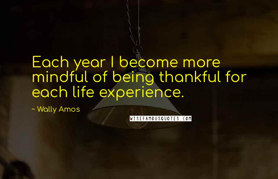 Wally Amos quotes: Each year I become more mindful of being thankful for each life experience.