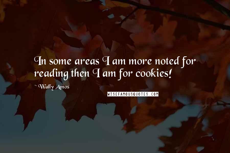 Wally Amos quotes: In some areas I am more noted for reading then I am for cookies!