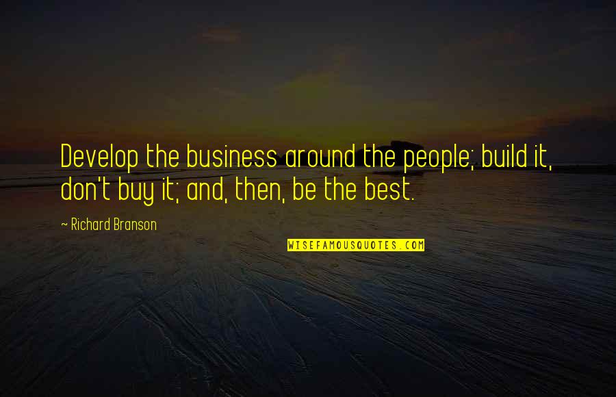 Wally Brando Quote Quotes By Richard Branson: Develop the business around the people; build it, Wally Brando Quote Quotes By Richard Branson: Develop the business around the people; build it,