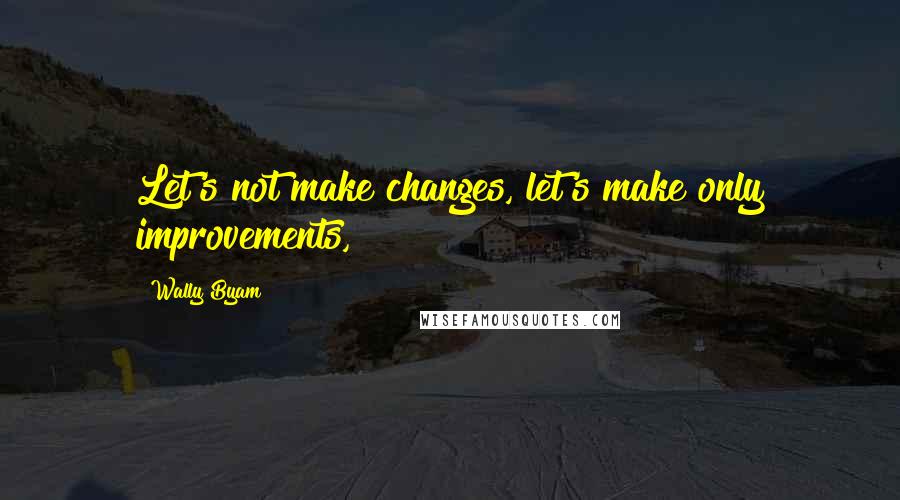 Wally Byam quotes: Let's not make changes, let's make only improvements,