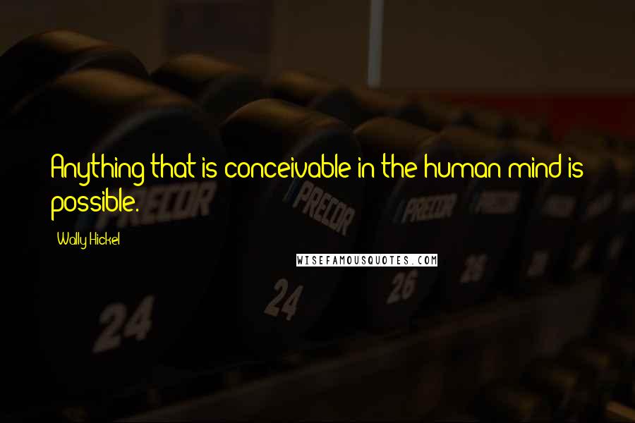 Wally Hickel quotes: Anything that is conceivable in the human mind is possible.