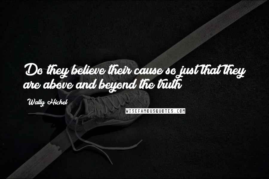 Wally Hickel quotes: Do they believe their cause so just that they are above and beyond the truth?