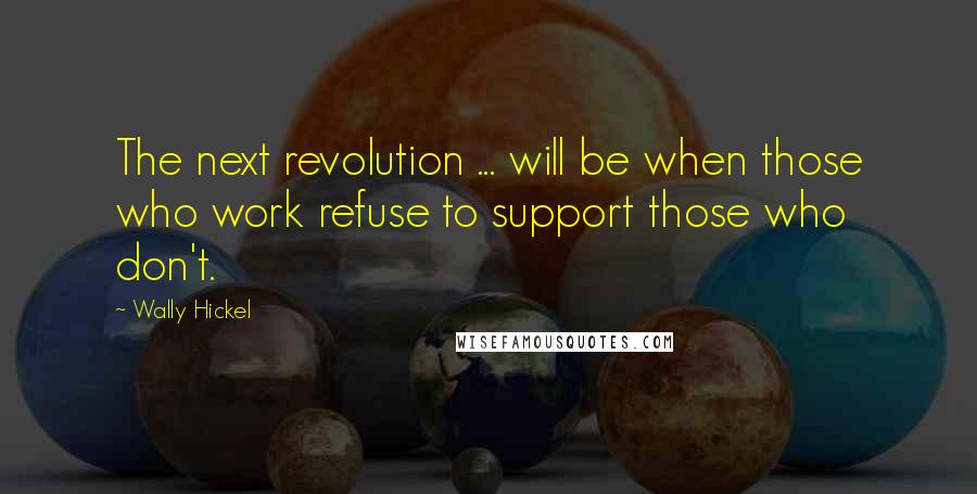 Wally Hickel quotes: The next revolution ... will be when those who work refuse to support those who don't.