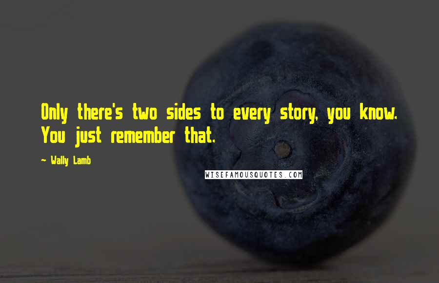 Wally Lamb quotes: Only there's two sides to every story, you know. You just remember that.