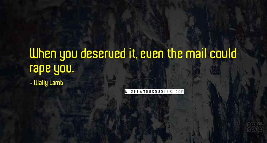 Wally Lamb quotes: When you deserved it, even the mail could rape you.