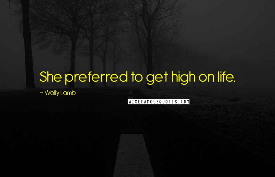 Wally Lamb quotes: She preferred to get high on life.