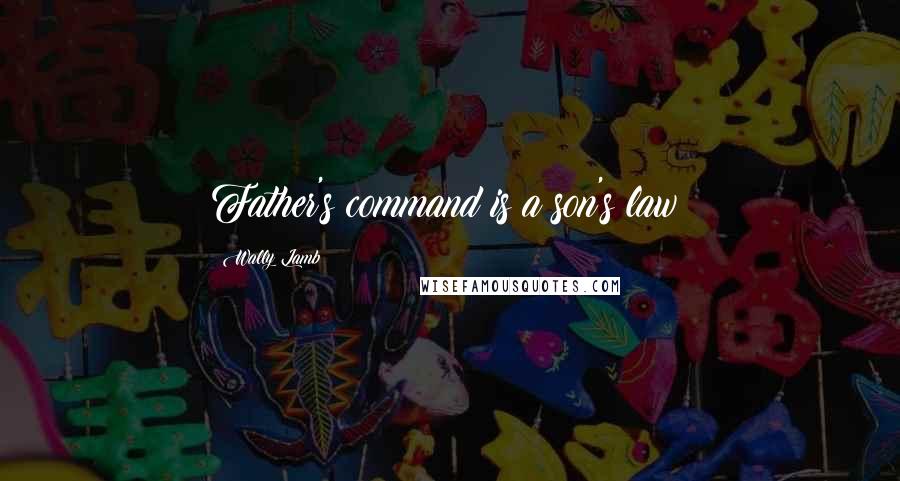 Wally Lamb quotes: Father's command is a son's law!