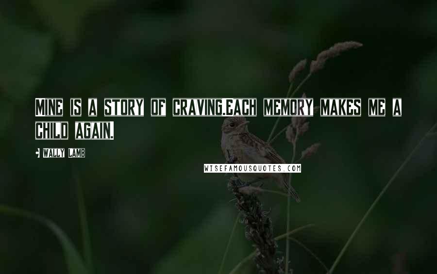 Wally Lamb quotes: Mine is a story of craving.Each memory makes me a child again.