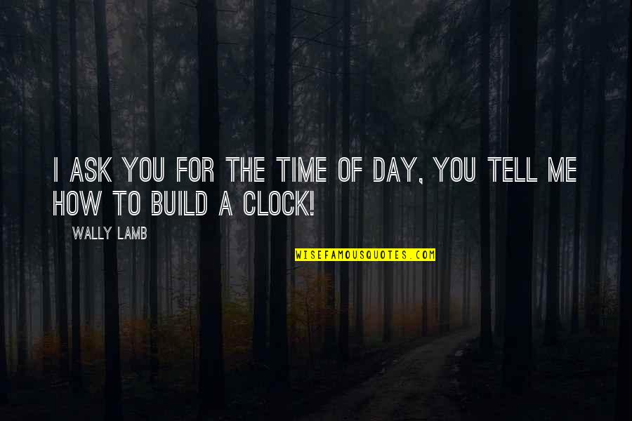 Wally Lamb Quotes By Wally Lamb: I ask you for the time of day,