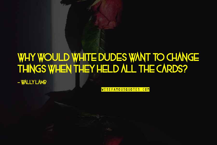 Wally Lamb Quotes By Wally Lamb: why would white dudes want to change things