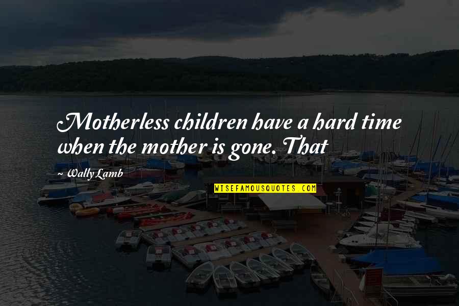 Wally Lamb Quotes By Wally Lamb: Motherless children have a hard time when the