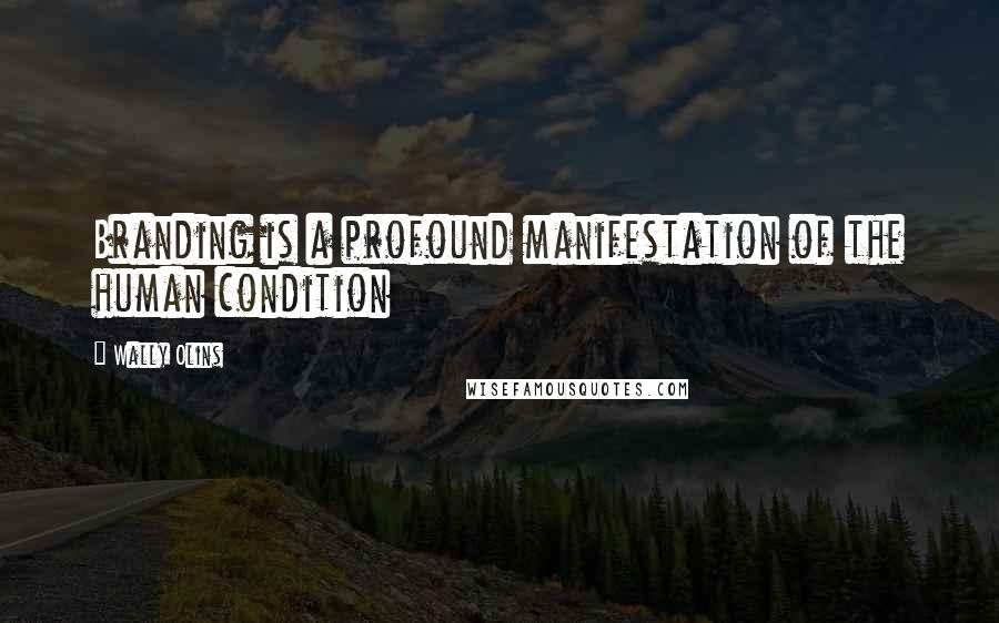 Wally Olins quotes: Branding is a profound manifestation of the human condition