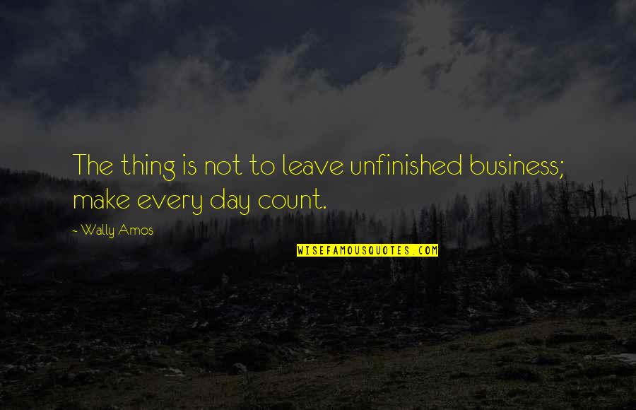 Wally Quotes By Wally Amos: The thing is not to leave unfinished business;