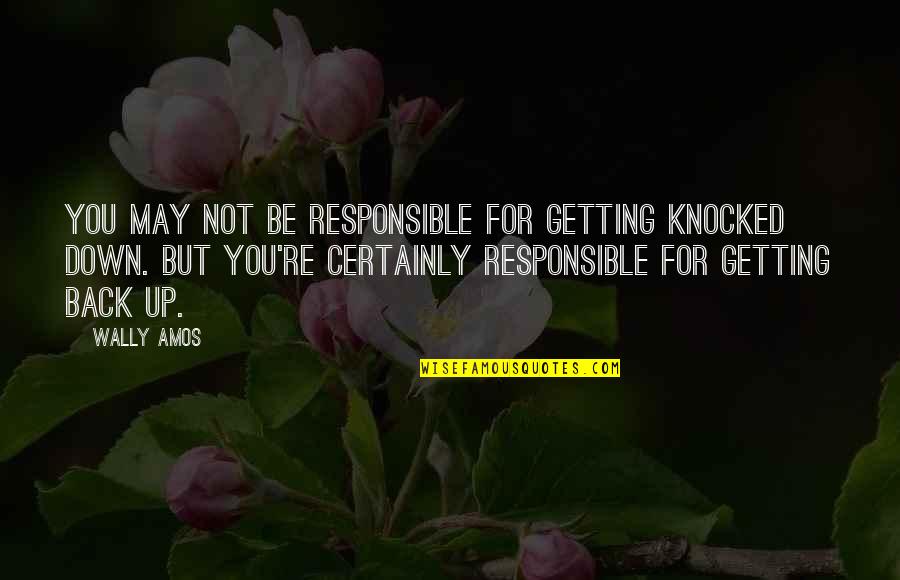 Wally Quotes By Wally Amos: You may not be responsible for getting knocked Wally Quotes By Wally Amos: You may not be responsible for getting knocked