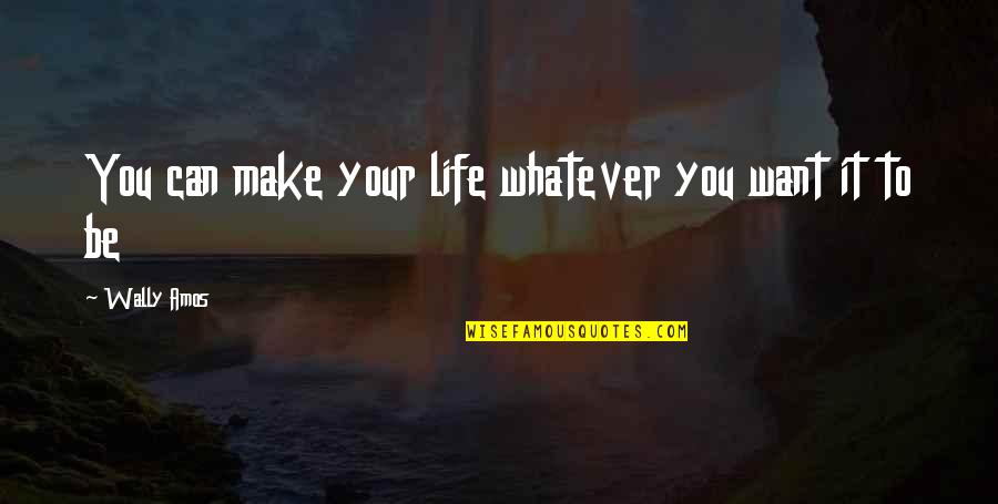 Wally Quotes By Wally Amos: You can make your life whatever you want Wally Quotes By Wally Amos: You can make your life whatever you want