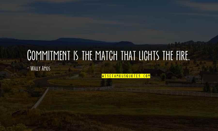 Wally Quotes By Wally Amos: Commitment is the match that lights the fire. Wally Quotes By Wally Amos: Commitment is the match that lights the fire.