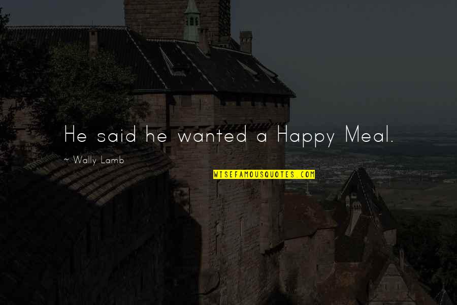 Wally Quotes By Wally Lamb: He said he wanted a Happy Meal. Wally Quotes By Wally Lamb: He said he wanted a Happy Meal.