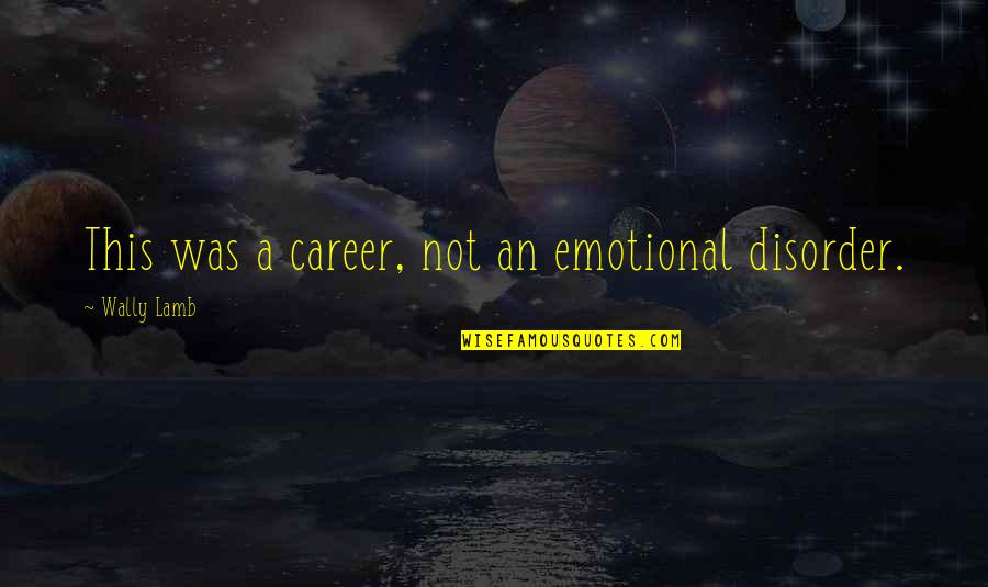 Wally Quotes By Wally Lamb: This was a career, not an emotional disorder. Wally Quotes By Wally Lamb: This was a career, not an emotional disorder.
