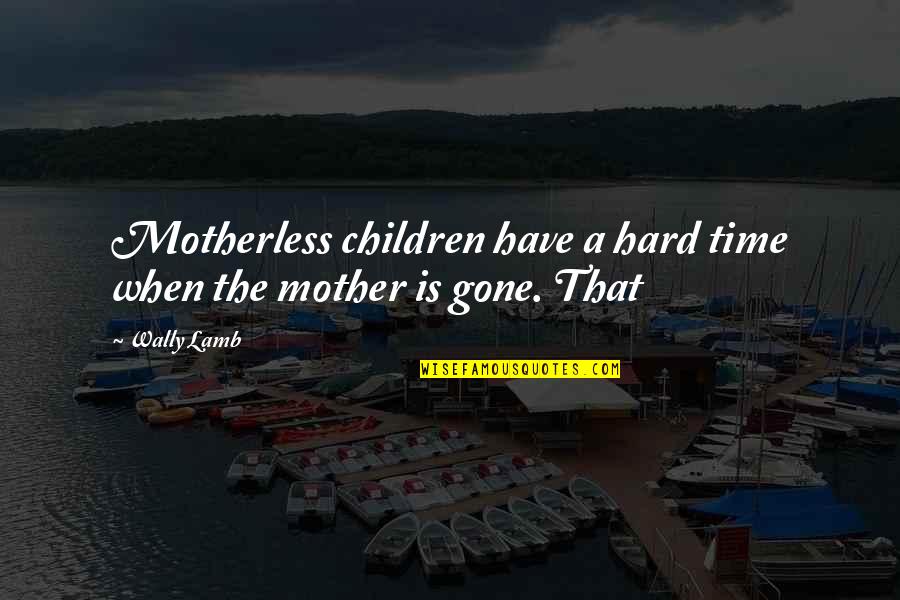 Wally Quotes By Wally Lamb: Motherless children have a hard time when the