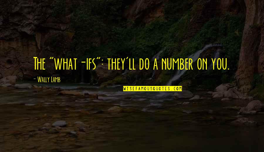 Wally Quotes By Wally Lamb: The "what-ifs": they'll do a number on you. Wally Quotes By Wally Lamb: The "what-ifs": they'll do a number on you.