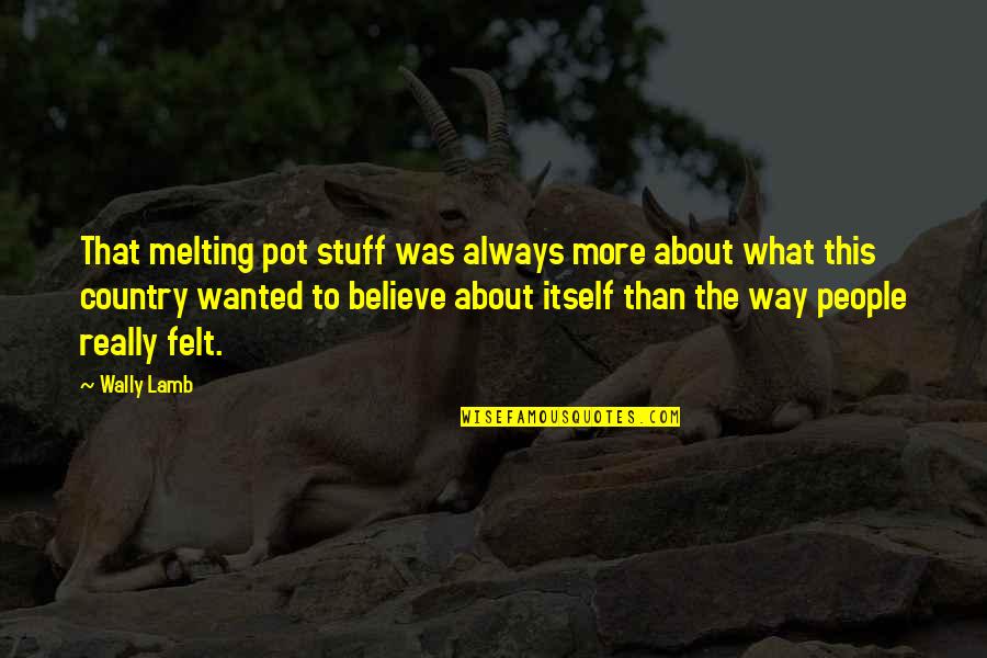 Wally Quotes By Wally Lamb: That melting pot stuff was always more about Wally Quotes By Wally Lamb: That melting pot stuff was always more about
