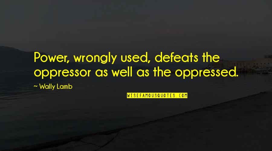 Wally Quotes By Wally Lamb: Power, wrongly used, defeats the oppressor as well