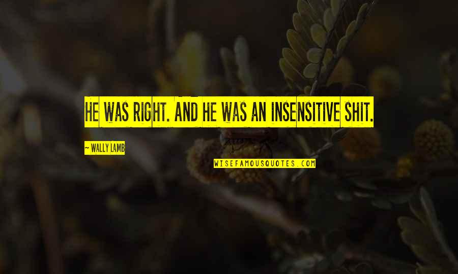 Wally Quotes By Wally Lamb: He was right. And he was an insensitive Wally Quotes By Wally Lamb: He was right. And he was an insensitive