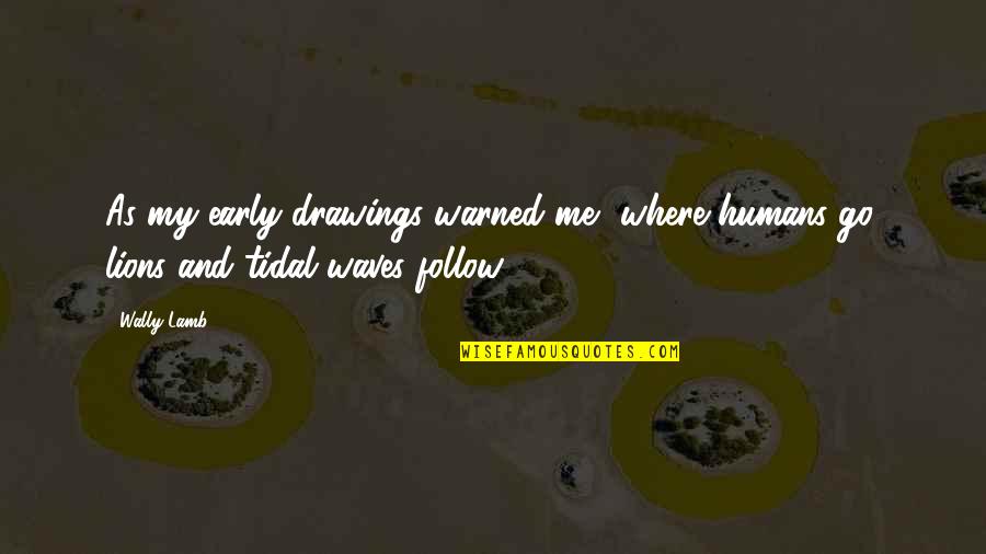Wally Quotes By Wally Lamb: As my early drawings warned me, where humans