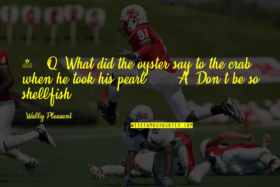 Wally Quotes By Wally Pleasant: 4. Q: What did the oyster say to Wally Quotes By Wally Pleasant: 4. Q: What did the oyster say to
