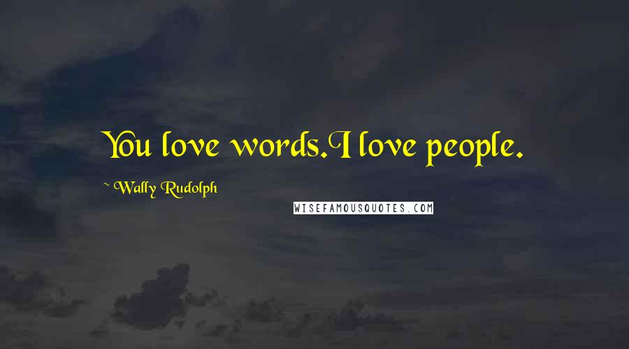 Wally Rudolph quotes: You love words.I love people.